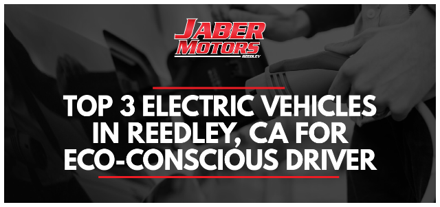 Top 3 Electric Vehicles in Reedley, CA for Eco-Conscious Drivers