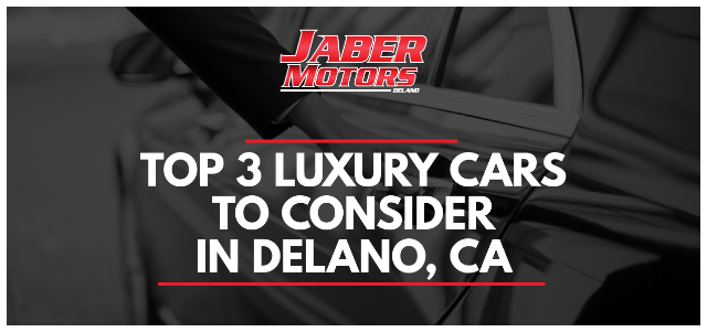 Top 3 Luxury Cars to Consider in Delano, CA