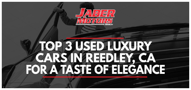 Top 3 Used Luxury Cars in Reedley, CA for a Taste of Elegance