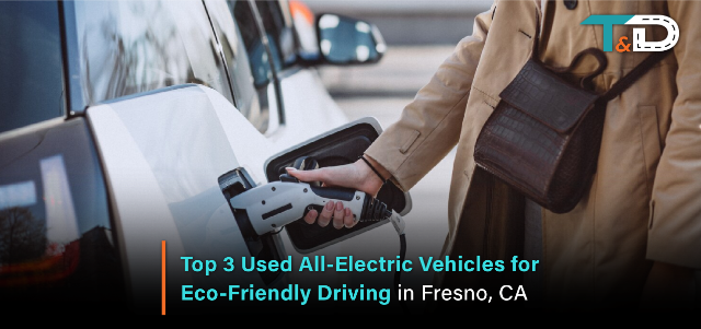 Top 3 Used All-Electric Vehicles for Eco-Friendly Driving in Fresno, CA