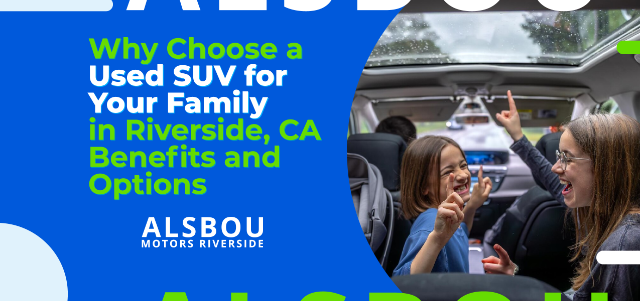 Why Choose a Used SUV for Your Family in Riverside, CA: Benefits and Options