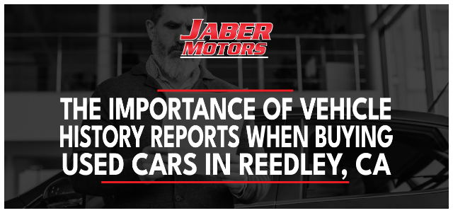 The Importance of Vehicle History Reports When Buying Used Cars in Reedley, CA