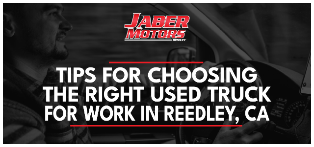 Tips for Choosing the Right Used Truck for Work in Reedley, CA