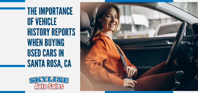The Importance of Vehicle History Reports When Buying Used Cars in Santa Rosa, CA