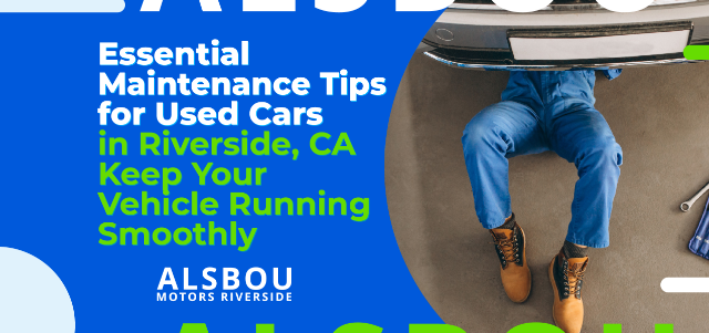 Essential Maintenance Tips for Used Cars in Riverside, CA: Keep Your Vehicle Running Smoothly
