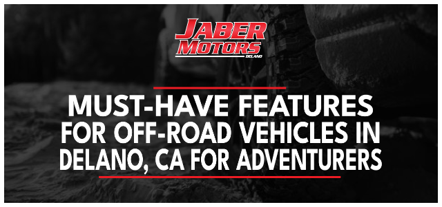 Must-Have Features for Off-Road Vehicles in Delano, CA for Adventurers