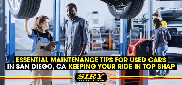 Essential Maintenance Tips for Used Cars in San Diego, CA - Keeping Your Ride in Top Shape
